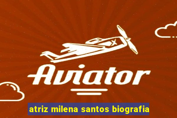 atriz milena santos biografia