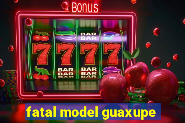 fatal model guaxupe