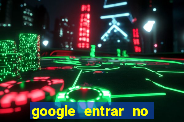 google entrar no jogo de c****