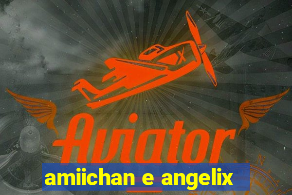 amiichan e angelix