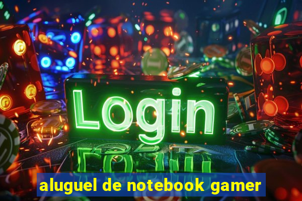 aluguel de notebook gamer