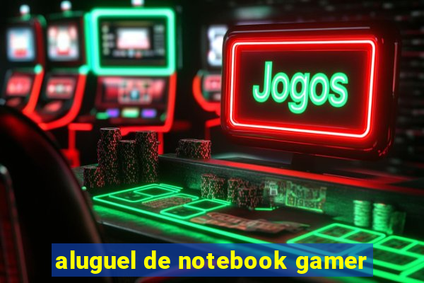 aluguel de notebook gamer