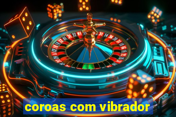 coroas com vibrador