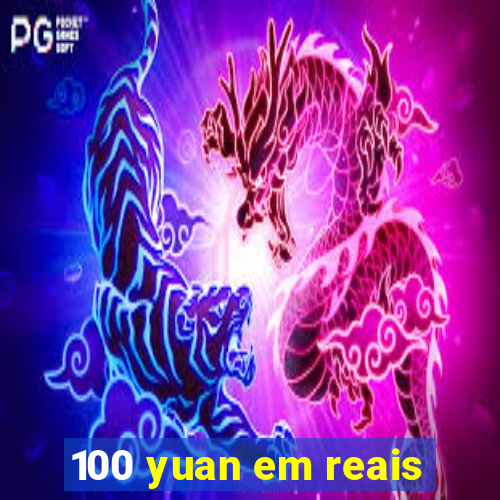 100 yuan em reais