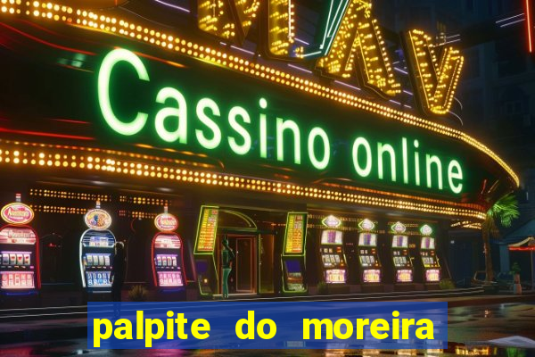 palpite do moreira de hoje