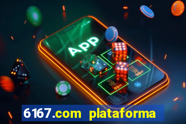 6167.com plataforma de jogos