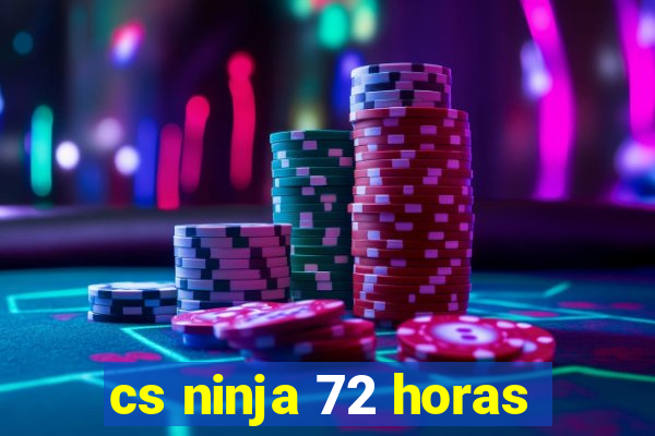 cs ninja 72 horas