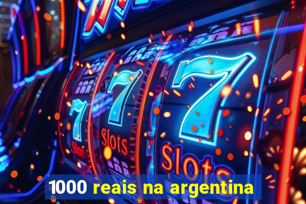 1000 reais na argentina