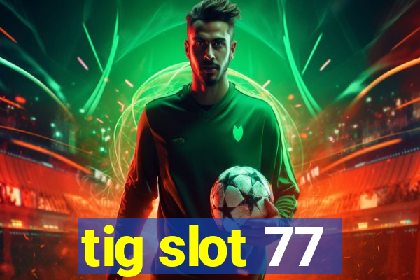 tig slot 77