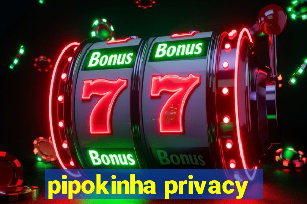 pipokinha privacy