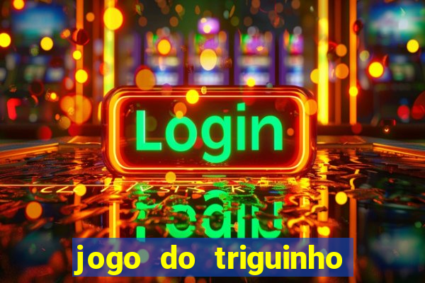 jogo do triguinho de ganhar dinheiro