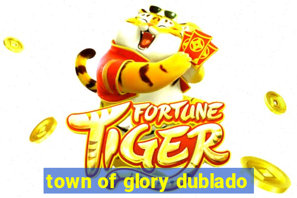 town of glory dublado