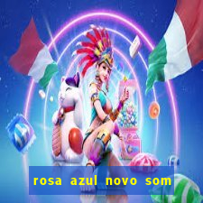 rosa azul novo som letra rosa azul novo som