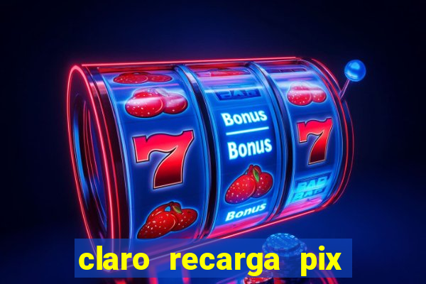 claro recarga pix $10 reais