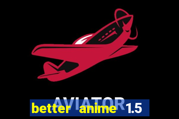 better anime 1.5 apk download