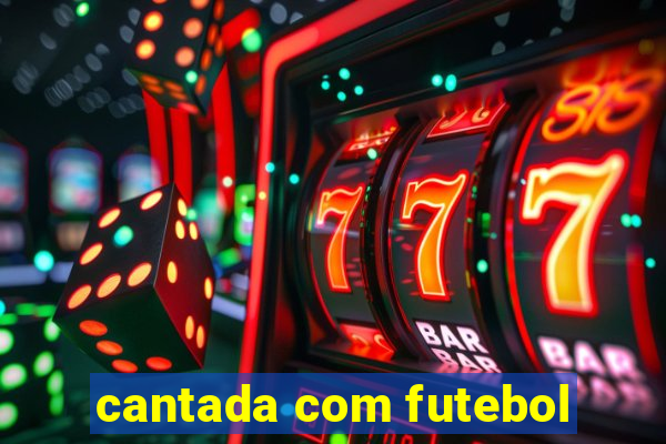 cantada com futebol