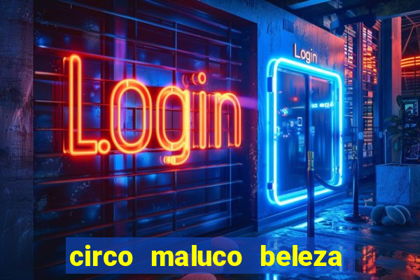 circo maluco beleza recife circo maluco