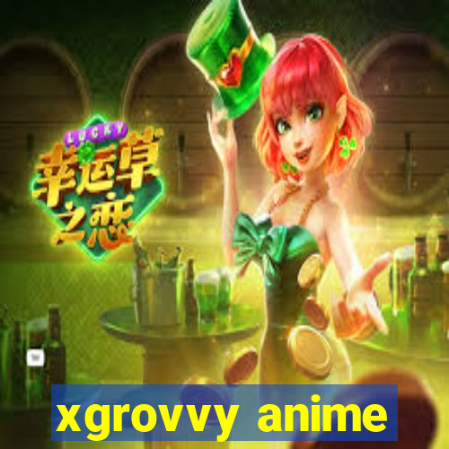 xgrovvy anime