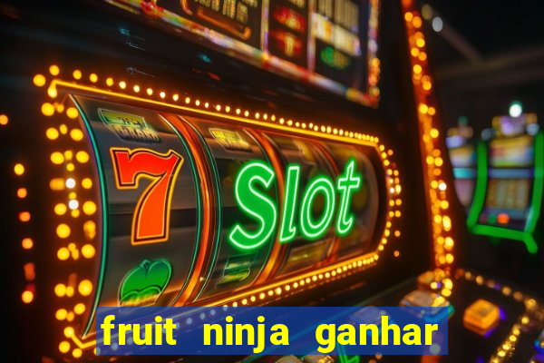 fruit ninja ganhar dinheiro sem depositar