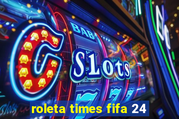 roleta times fifa 24