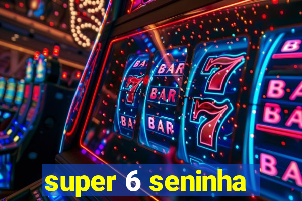 super 6 seninha