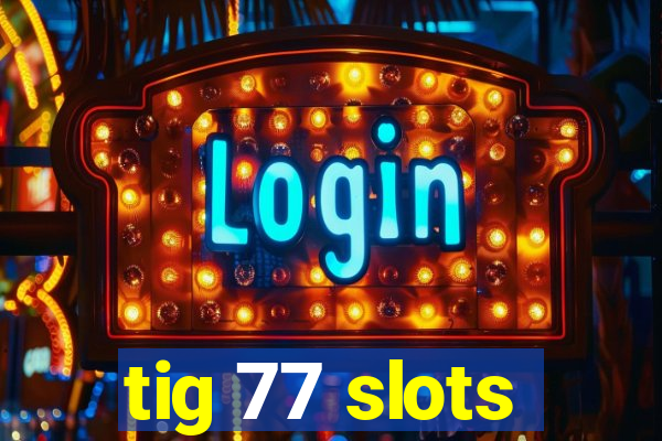 tig 77 slots