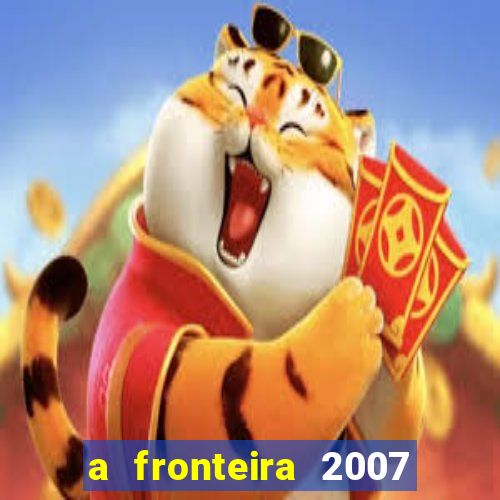 a fronteira 2007 filme completo download