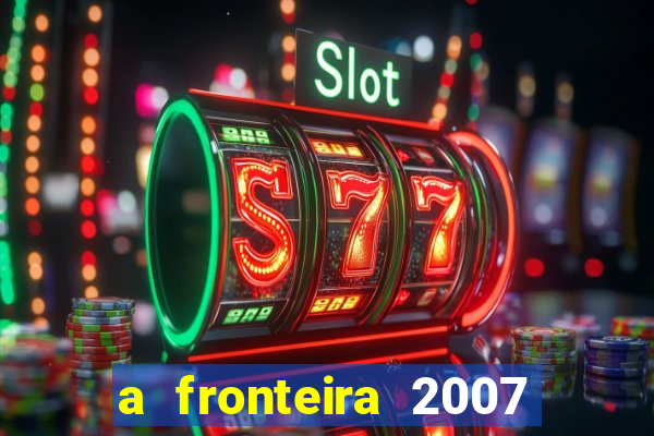 a fronteira 2007 filme completo download