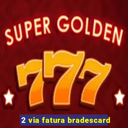 2 via fatura bradescard