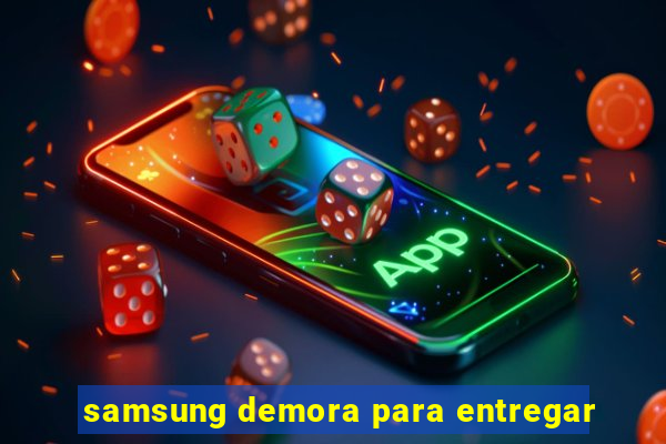 samsung demora para entregar