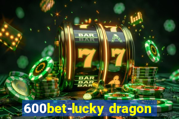 600bet-lucky dragon