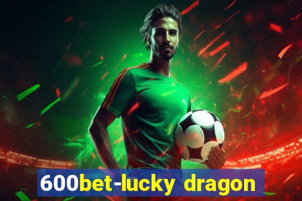 600bet-lucky dragon