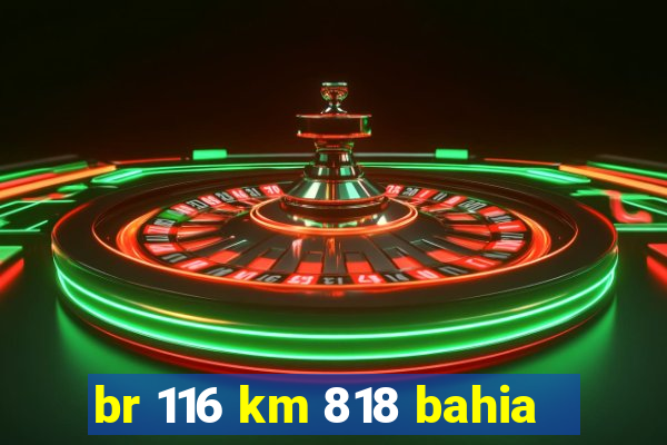 br 116 km 818 bahia