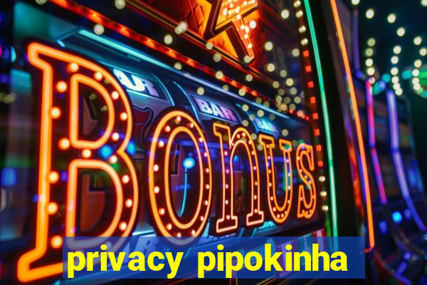 privacy pipokinha