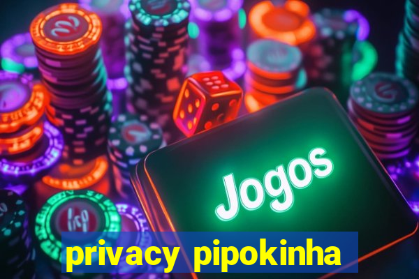 privacy pipokinha