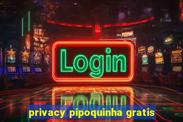 privacy pipoquinha gratis