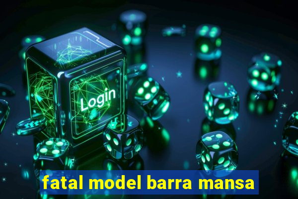 fatal model barra mansa