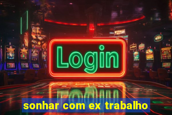 sonhar com ex trabalho