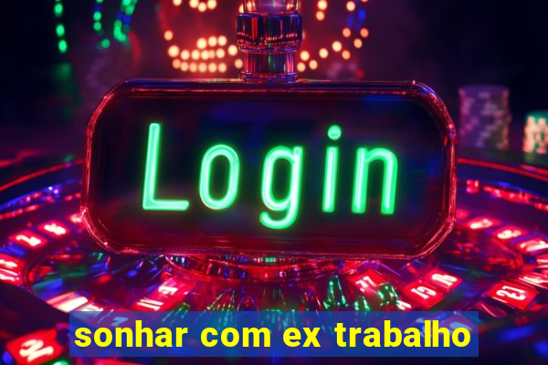 sonhar com ex trabalho