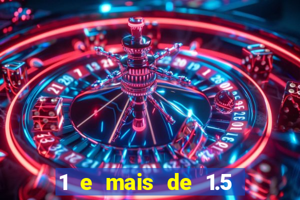 1 e mais de 1.5 o que significa