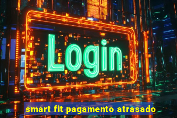 smart fit pagamento atrasado