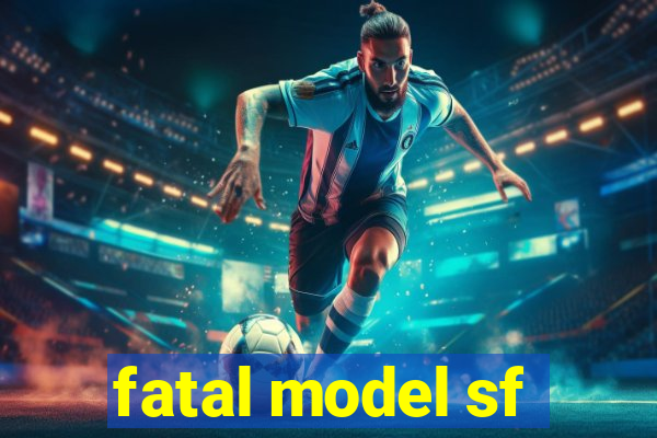 fatal model sf