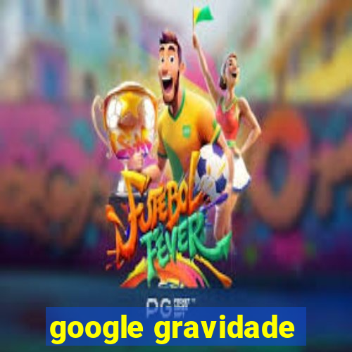 google gravidade