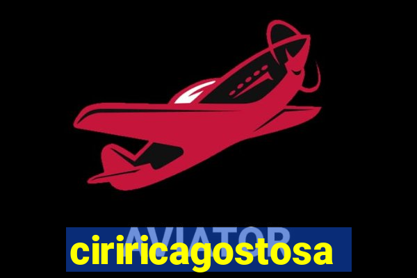 ciriricagostosa