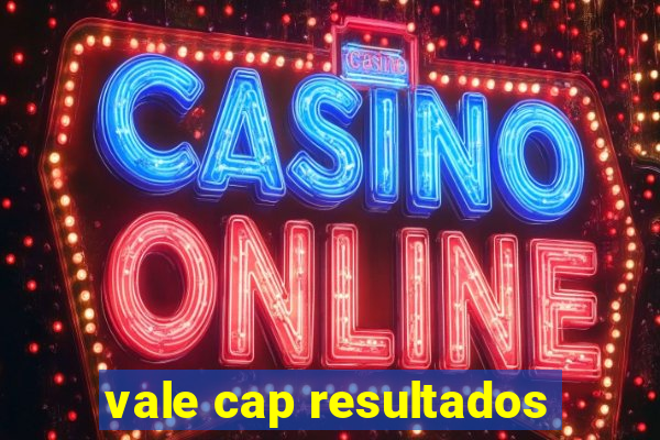 vale cap resultados