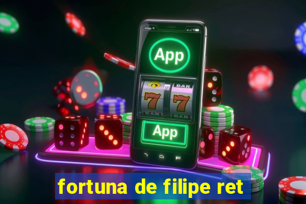 fortuna de filipe ret