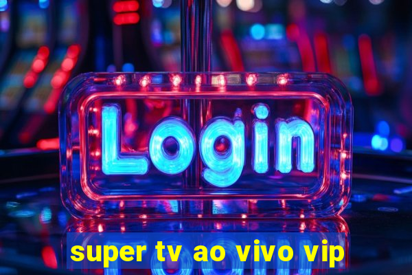 super tv ao vivo vip