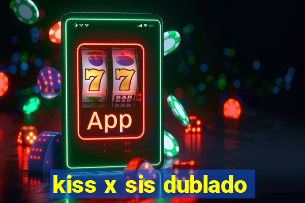 kiss x sis dublado