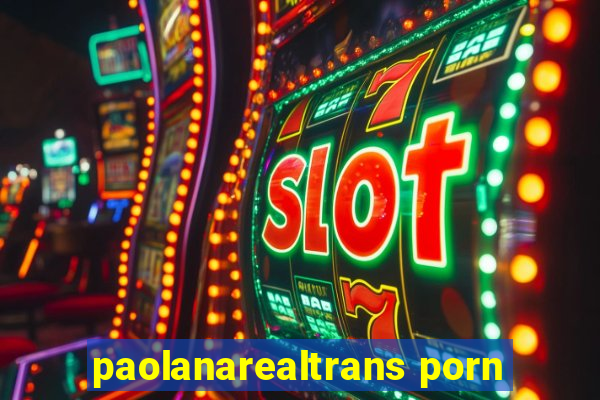 paolanarealtrans porn