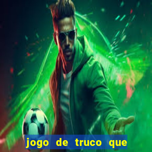 jogo de truco que ganha dinheiro de verdade